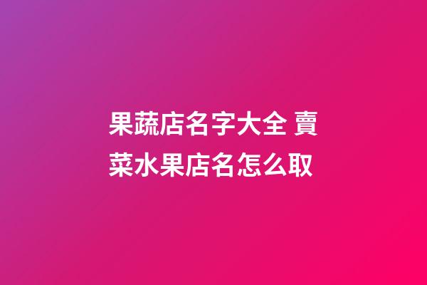 果蔬店名字大全 賣菜水果店名怎么取-第1張-店鋪起名-玄機派